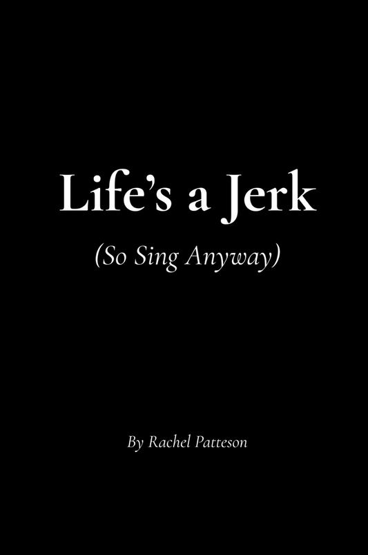 A book cover with a solid black background and white text reading 'Life's a Jerk (So Sing Anyway)' and 'By Rachel Patteson'.