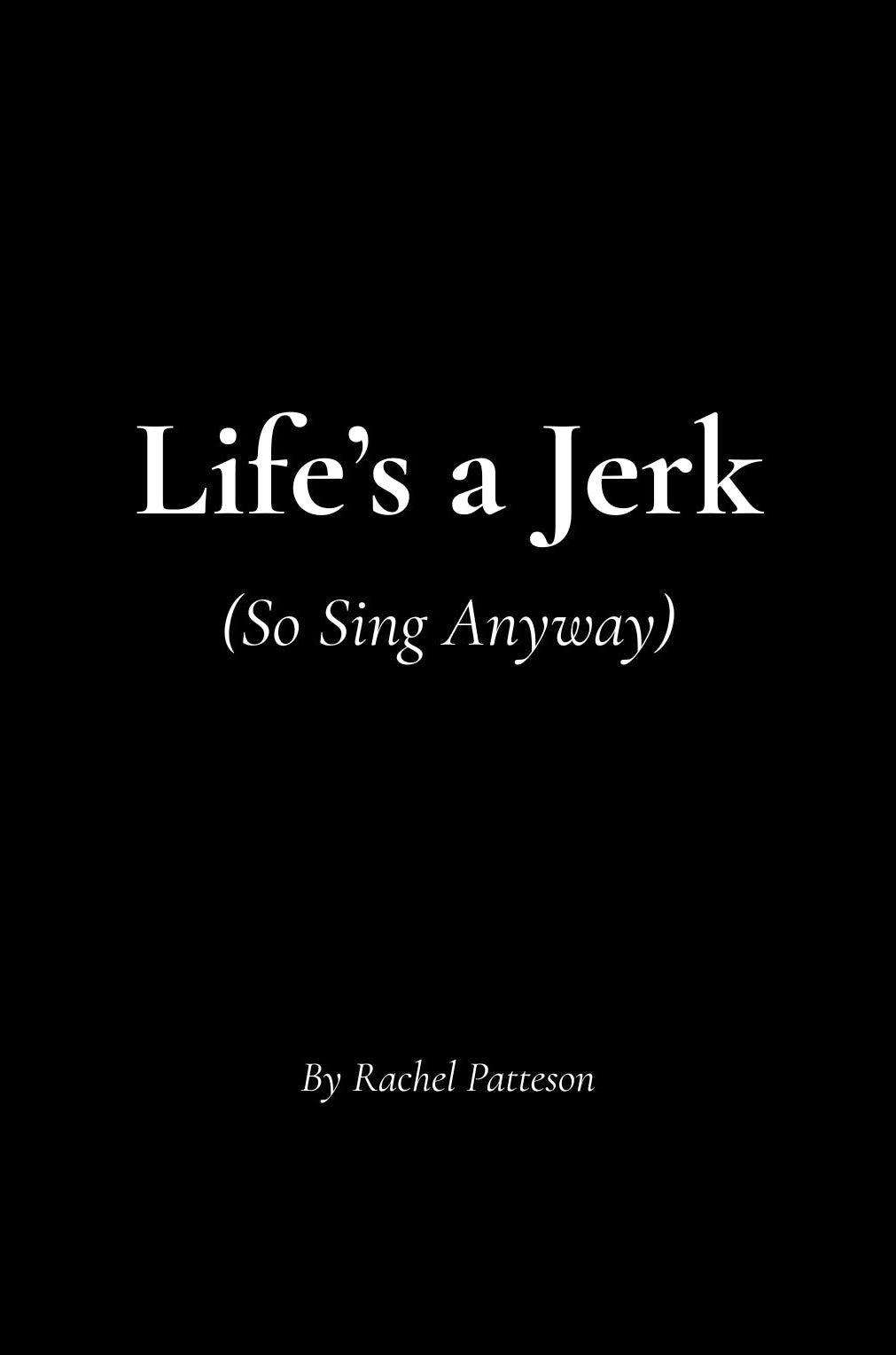 A black square cover with white text reading 'Life's a Jerk (So Sing Anyway)' and 'By Rachel Patteson' near the bottom right.